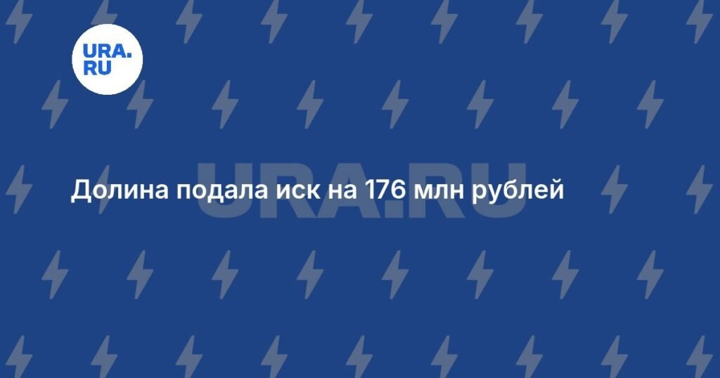 Долина подает иск на 176 миллионов рублей