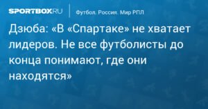 Дзюба: «Спартак» lacks leaders, some players unclear about their role