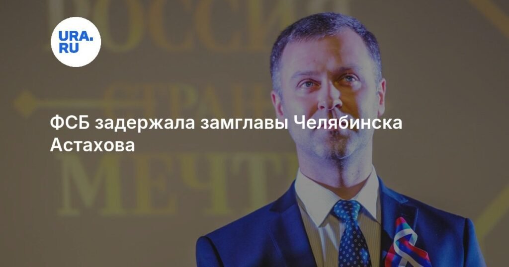 ФСБ задержала замглавы Челябинска Александра Астахова