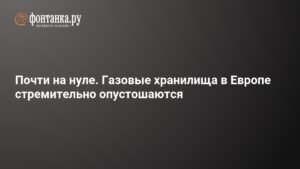 Газовые хранилища Европы стремительно опустошаются
