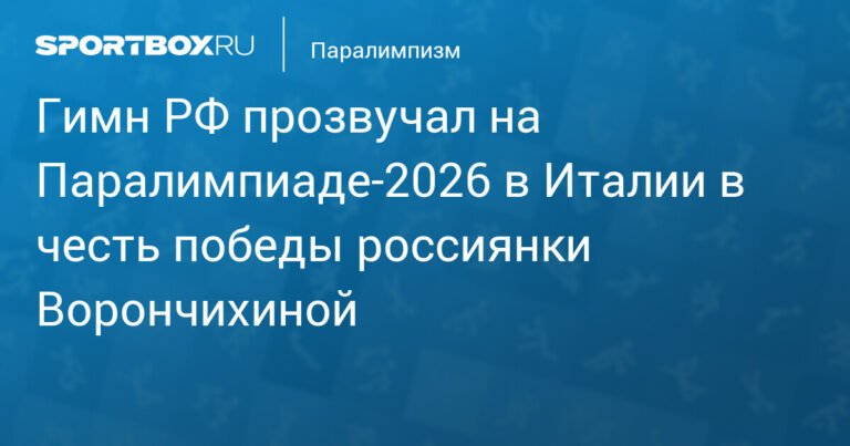Гимн России прозвучал на Паралимпиаде-2026 в честь победы Варвары Ворончихиной