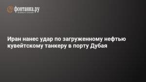 Иран атаковал нефтяной танкер у Дубая: подробности инцидента