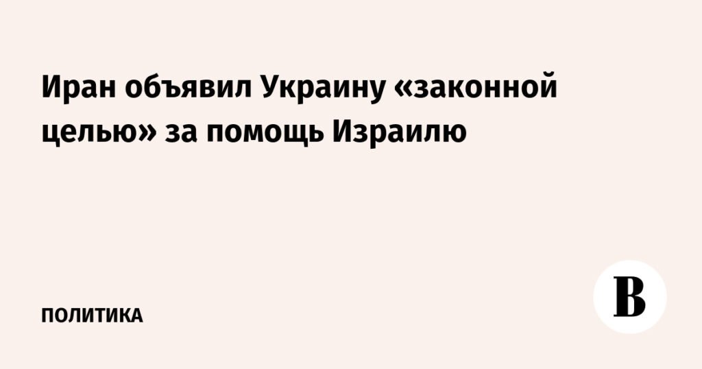 Иран грозит Украине: помощь Израилю делает страну «законной целью»