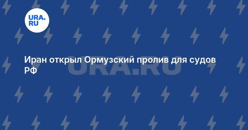 Иран открыл Ормузский пролив для российских судов
