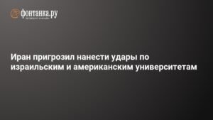 Иран угрожает атаковать израильские и американские университеты
