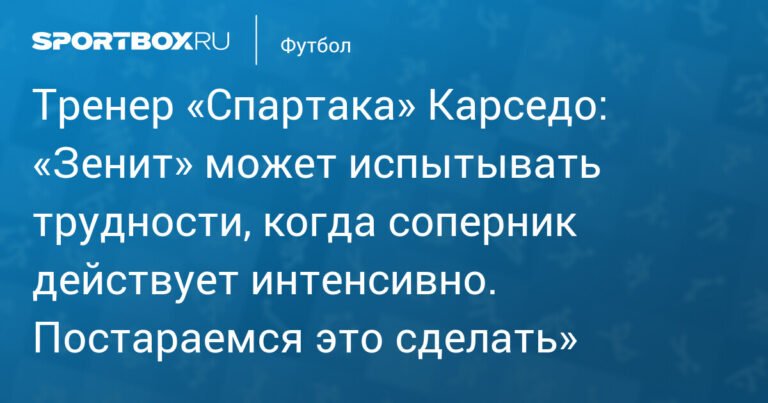 Карседо: «Спартак» намерен показать интенсивный футбол против «Зенита»