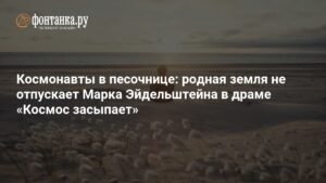 Космонавты в песочнице: почему родная земля не отпускает Марка Эйдельштейна