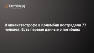 Крушение самолета в Колумбии: 77 пострадавших, есть погибшие