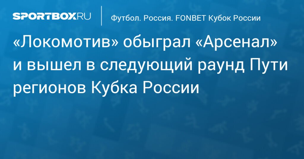 «Локомотив» обыграл «Арсенал» и вышел в полуфинал Пути регионов Кубка России