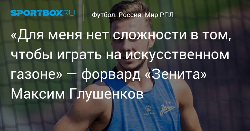 Максим Глушенков: «Для меня нет сложности в игре на искусственном газоне»