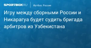 Матч Россия - Никарагуа: узбекская бригада арбитров