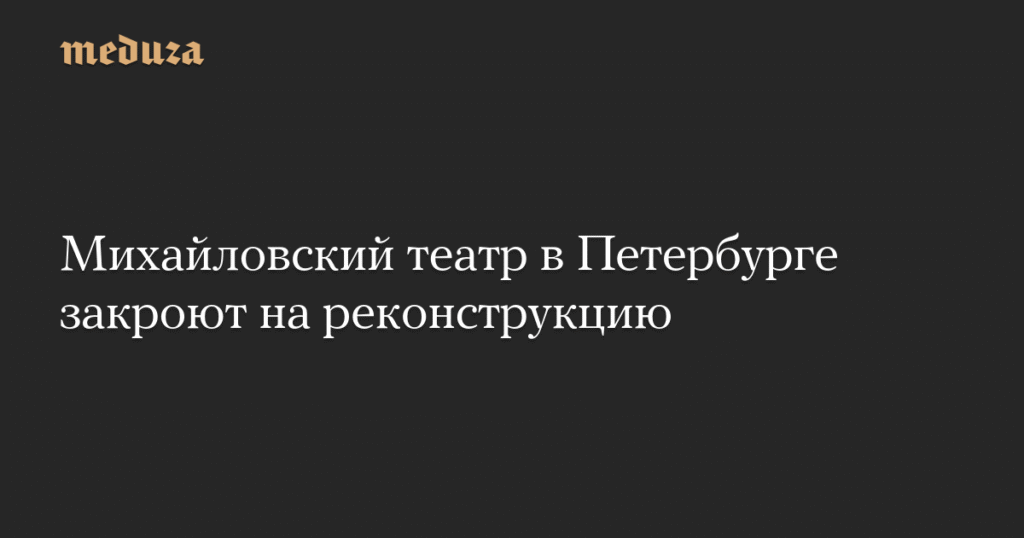 Михайловский театр в Петербурге закрывается на реконструкцию