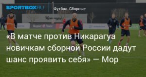 Мор: новичкам сборной России дадут шанс в матче с Никарагуа