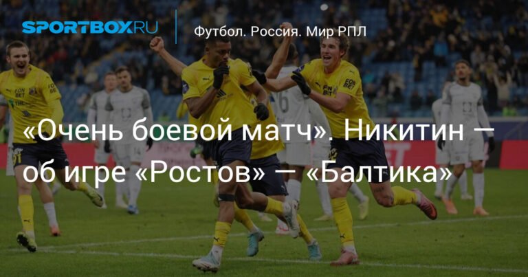 Никитин: Матч «Ростов» — «Балтика» был очень боевым