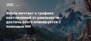 Nvidia хочет сделать графику в играх неотличимой от реальности с помощью ИИ