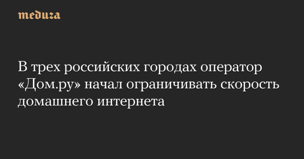 Оператор «Дом.ру» ввел ограничения на скорость интернета в трех городах России