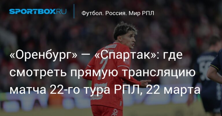 «Оренбург» против «Спартака»: онлайн-трансляция матча 22-го тура РПЛ 22 марта