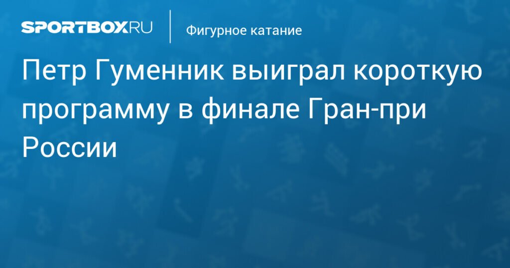 Петр Гуменник лидирует в короткой программе финала Гран-при России