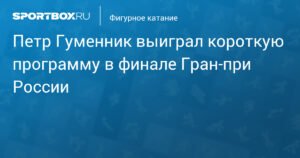 Петр Гуменник лидирует в короткой программе финала Гран-при России