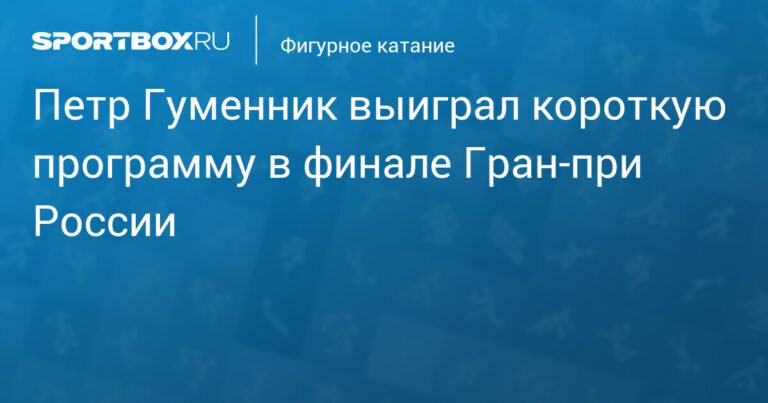 Петр Гуменник лидирует в короткой программе финала Гран-при России