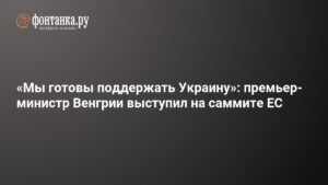 Премьер-министр Венгрии: Мы готовы поддержать Украину, но после решения вопроса с нефтепроводом «Дружба»