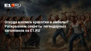Секреты легендарных заголовков E1.RU: красотки, амбалы и новости