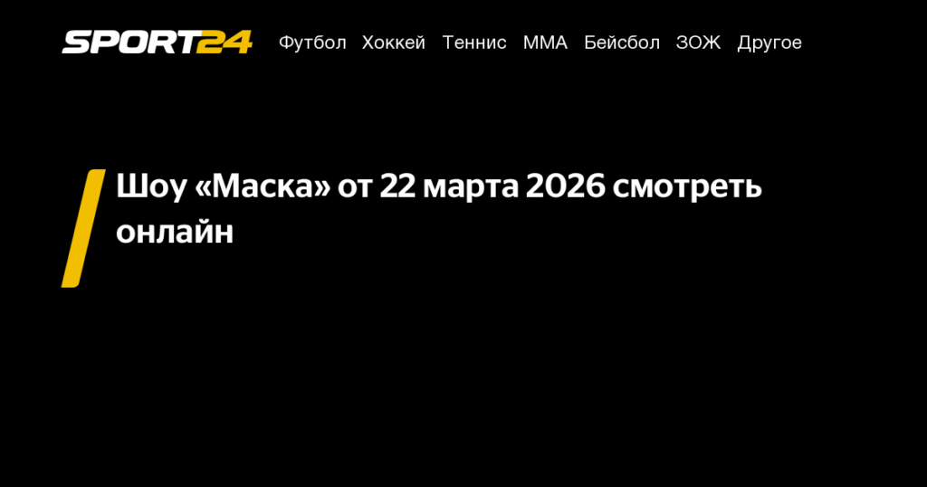 Шоу «Маска» 22 марта 2026: онлайн-трансляция и подробности нового выпуска