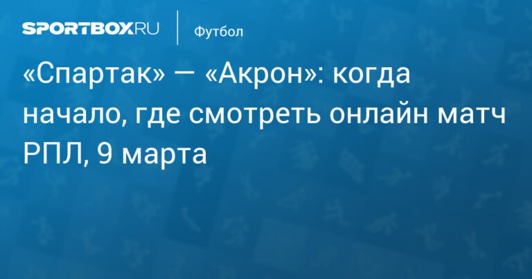 «Спартак» — «Акрон»: онлайн-трансляция матча РПЛ 9 марта