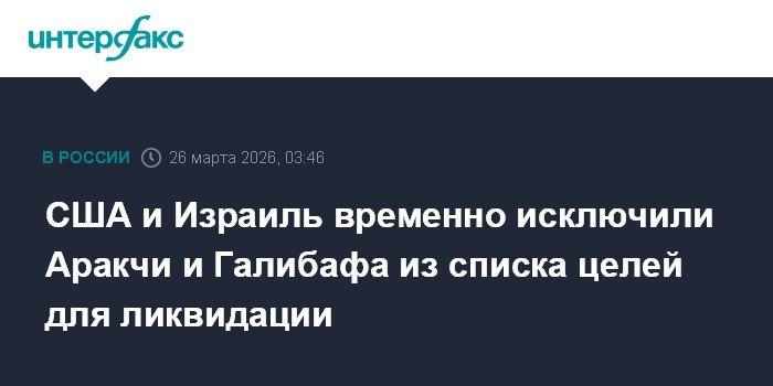 США и Израиль приостановили ликвидацию Аракчи и Галибафа