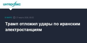 Трамп объявил о переносе ударов по иранским электростанциям