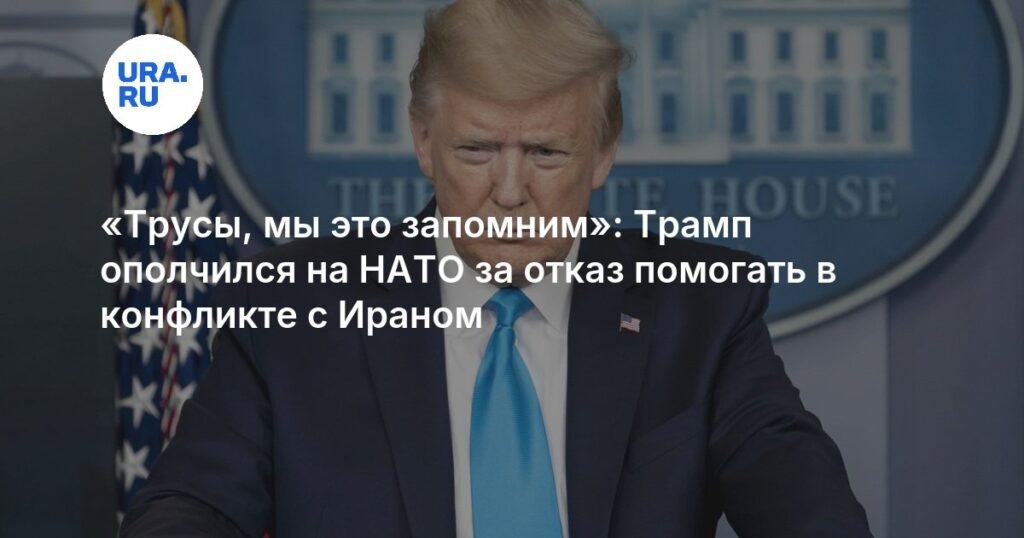 Трамп обвинил НАТО в трусости из-за позиции по Ирану