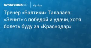Тренер «Балтики» Талалаев: «Зенит» победил, но я болею за «Краснодар»