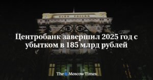 Центробанк России зафиксировал убыток в 185 млрд рублей по итогам 2025 года