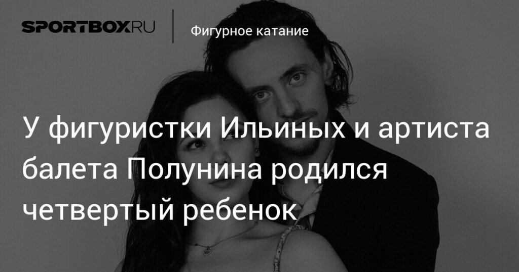 У фигуристки Ильиных и артиста балета Полунина родилась четвертая дочь