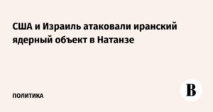 Удар по Натанзе: США и Израиль атаковали иранский ядерный объект