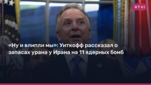 Уиткофф: Иран имеет запасы урана для создания 11 ядерных бомб
