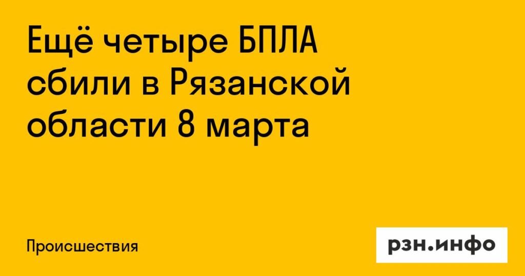 В Рязанской области 8 марта сбили ещё четыре БПЛА