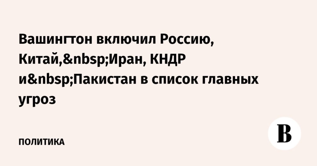 Вашингтон определил Россию, Китай, Иран, КНДР и Пакистан как главные угрозы
