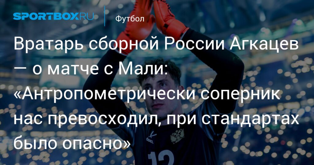 Агкацев о матче с Мали: «Соперник превосходил нас в антропометрии»