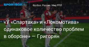 Григорян: У «Спартака» и «Локомотива» одинаковые проблемы в обороне