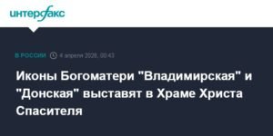 Иконы Богоматери «Владимирская» и «Донская» выставят в Храме Христа Спасителя
