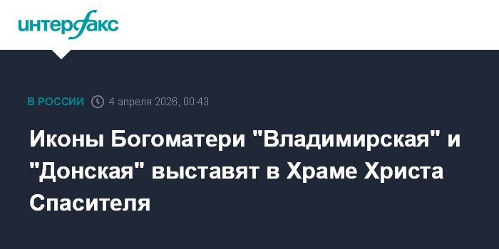 Иконы Богоматери «Владимирская» и «Донская» выставят в Храме Христа Спасителя