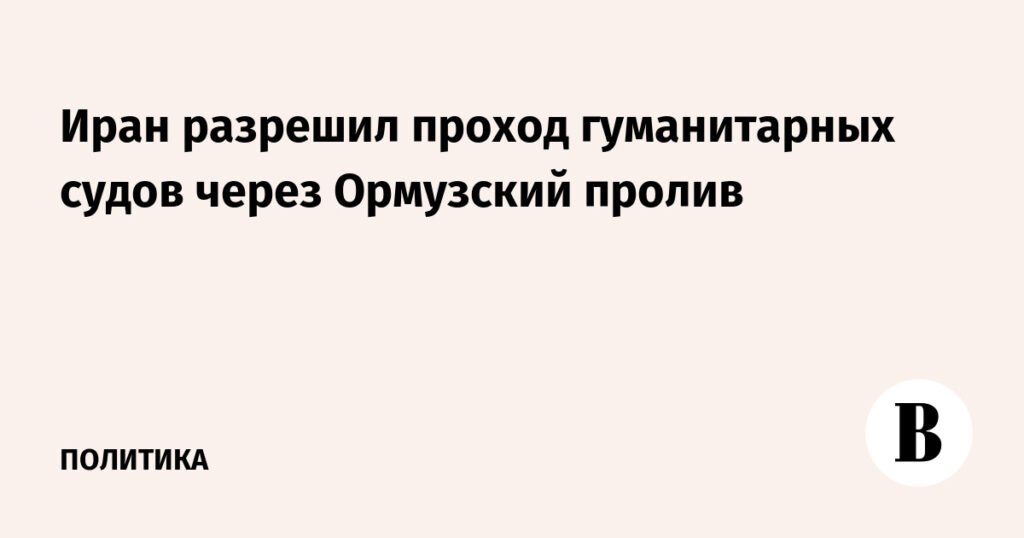 Иран открыл Ормузский пролив для гуманитарных судов