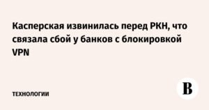 Касперская объяснила сбои в банках проблемами с блокировкой VPN