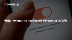 МВД РФ: полиция не проверяет телефоны россиян на VPN