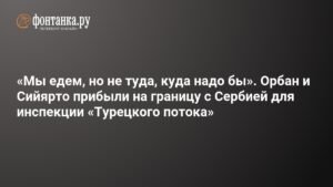 Орбан и Сийярто прибыли на границу с Сербией из-за угрозы «Турецкому потоку»