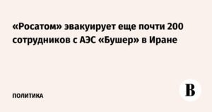 Росатом выводит сотрудников с АЭС «Бушер» в Иране после атак