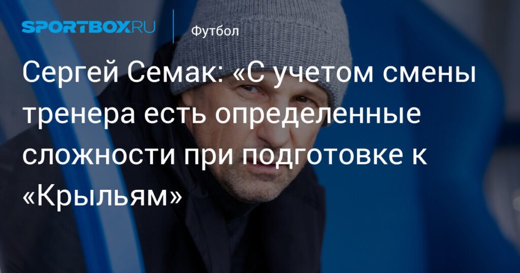 Семак: смена тренера в «Крыльях Советов» усложняет подготовку «Зенита»