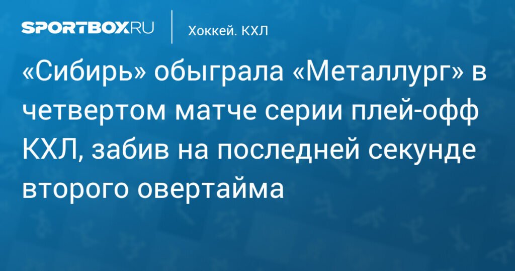 «Сибирь» вырывает победу у «Металлурга» в плей‑офф КХЛ