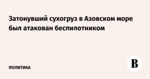 Сухогруз в Азовском море затонул после атаки беспилотника